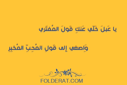 قصيدة الشاعر عنترة بن شداد. يا عَبلَ خَلّي عَنكِ قَولَ المُفتَري